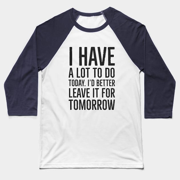 I have a lot to do today. I'd better leave it for tomorrow. Black font Baseball T-Shirt by jjmpubli